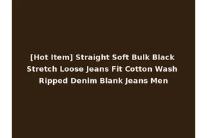 [Hot Item] Straight Soft Bulk Black Stretch Loose Jeans Fit Cotton Wash Ripped Denim Blank Jeans Men