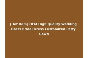 [Hot Item] OEM High Quality Wedding Dress Bridal Dress Customized Party Gown