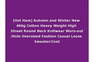 [Hot Item] Autumn and Winter New 460g Cotton Heavy Weight High Street Round Neck Knitwear Worn-out/Hole Oversized Fashion Casual Loose Sweater/Coat