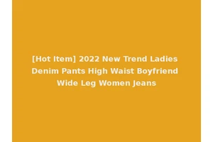 [Hot Item] 2022 New Trend Ladies Denim Pants High Waist Boyfriend Wide Leg Women Jeans