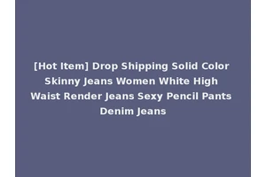 [Hot Item] Drop Shipping Solid Color Skinny Jeans Women White High Waist Render Jeans Sexy Pencil Pants Denim Jeans