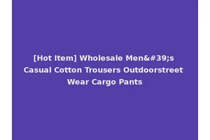 [Hot Item] Wholesale Men's Casual Cotton Trousers Outdoorstreet Wear Cargo Pants