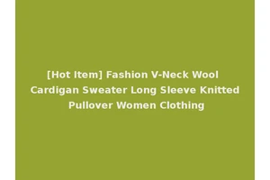 [Hot Item] Fashion V-Neck Wool Cardigan Sweater Long Sleeve Knitted Pullover Women Clothing