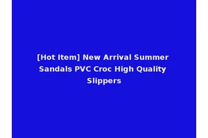 [Hot Item] New Arrival Summer Sandals PVC Croc High Quality Slippers