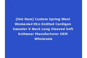 [Hot Item] Custom Spring Wool Women's Knitted Cardigan Sweater V Neck Long Sleeved Soft Knitwear Manufacturer OEM Wholesale