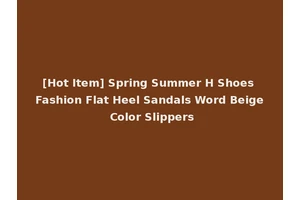 [Hot Item] Spring Summer H Shoes Fashion Flat Heel Sandals Word Beige Color Slippers