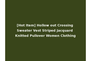 [Hot Item] Hollow out Crossing Sweater Vest Striped Jacquard Knitted Pullover Women Clothing