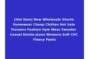 [Hot Item] New Wholesale Shorts Homewear Cheap Clothes Hot Sale Trousers Fashion Gym Wear Sweater Casual Denim Jeans Womens Soft CVC Fleecy Pants