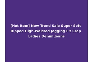 [Hot Item] New Trend Sale Super Soft Ripped High-Waisted Jegging Fit Crop Ladies Denim Jeans