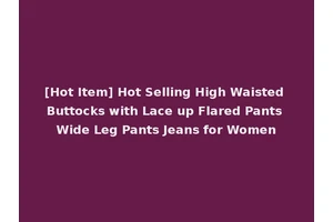 [Hot Item] Hot Selling High Waisted Buttocks with Lace up Flared Pants Wide Leg Pants Jeans for Women