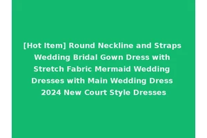 [Hot Item] Round Neckline and Straps Wedding Bridal Gown Dress with Stretch Fabric Mermaid Wedding Dresses with Main Wedding Dress 2024 New Court Style Dresses