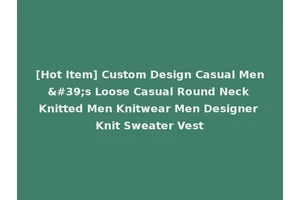 [Hot Item] Custom Design Casual Men's Loose Casual Round Neck Knitted Men Knitwear Men Designer Knit Sweater Vest