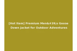 [Hot Item] Premium Men's Goose Down Jacket for Outdoor Adventures