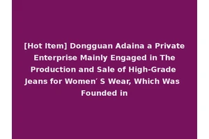 [Hot Item] Dongguan Adaina a Private Enterprise Mainly Engaged in The Production and Sale of High-Grade Jeans for Women′ S Wear, Which Was Founded in