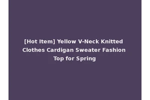 [Hot Item] Yellow V-Neck Knitted Clothes Cardigan Sweater Fashion Top for Spring