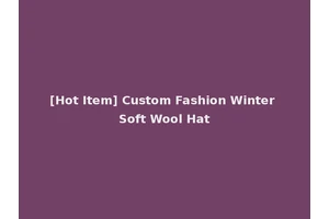 [Hot Item] Custom Fashion Winter Soft Wool Hat