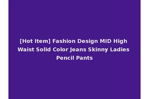 [Hot Item] Fashion Design MID High Waist Solid Color Jeans Skinny Ladies Pencil Pants