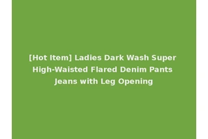 [Hot Item] Ladies Dark Wash Super High-Waisted Flared Denim Pants Jeans with Leg Opening
