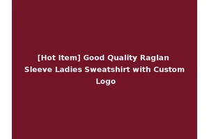 [Hot Item] Good Quality Raglan Sleeve Ladies Sweatshirt with Custom Logo