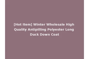 [Hot Item] Winter Wholesale High Quality Antipilling Polyester Long Duck Down Coat
