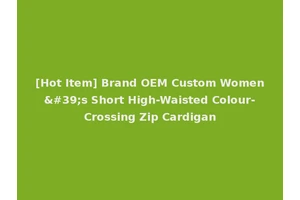 [Hot Item] Brand OEM Custom Women's Short High-Waisted Colour-Crossing Zip Cardigan