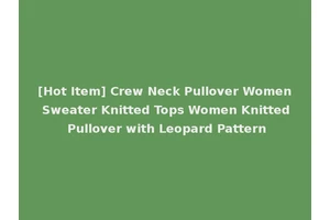 [Hot Item] Crew Neck Pullover Women Sweater Knitted Tops Women Knitted Pullover with Leopard Pattern