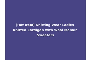 [Hot Item] Knitting Wear Ladies Knitted Cardigan with Wool Mohair Sweaters