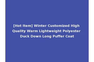 [Hot Item] Winter Customized High Quality Warm Lightweight Polyester Duck Down Long Puffer Coat
