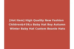 [Hot Item] High Quality New Fashion Children's Baby Hat Boy Autumn Winter Baby Hat Custom Beanie Hats
