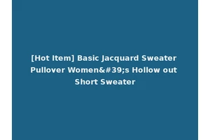 [Hot Item] Basic Jacquard Sweater Pullover Women's Hollow out Short Sweater