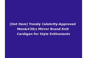 [Hot Item] Trendy Celebrity-Approved Men's Mirror Brand Knit Cardigan for Style Enthusiasts