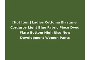 [Hot Item] Ladies Cottoma Elastane Corduroy Light Blue Fabric Piece Dyed Flare Bottom High Rise New Development Women Pants