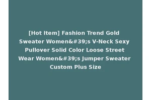 [Hot Item] Fashion Trend Gold Sweater Women's V-Neck Sexy Pullover Solid Color Loose Street Wear Women's Jumper Sweater Custom Plus Size