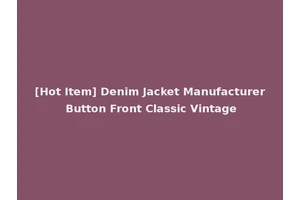 [Hot Item] Denim Jacket Manufacturer Button Front Classic Vintage