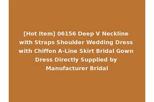 [Hot Item] 06156 Deep V Neckline with Straps Shoulder Wedding Dress with Chiffon A-Line Skirt Bridal Gown Dress Directly Supplied by Manufacturer Bridal