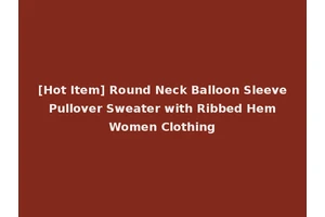 [Hot Item] Round Neck Balloon Sleeve Pullover Sweater with Ribbed Hem Women Clothing