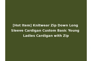 [Hot Item] Knitwear Zip Down Long Sleeve Cardigan Custom Basic Young Ladies Cardigan with Zip