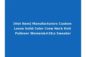 [Hot Item] Manufacturers Custom Loose Solid Color Crew Neck Knit Pullover Women's Sweater