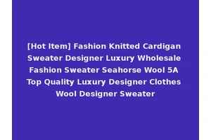 [Hot Item] Fashion Knitted Cardigan Sweater Designer Luxury Wholesale Fashion Sweater Seahorse Wool 5A Top Quality Luxury Designer Clothes Wool Designer Sweater