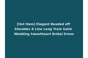 [Hot Item] Elegant Beaded off Shoulder A Line Long Train Satin Wedding Sweetheart Bridal Dress