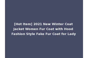 [Hot Item] 2021 New Winter Coat Jacket Women Fur Coat with Hood Fashion Style Fake Fur Coat for Lady