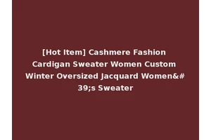 [Hot Item] Cashmere Fashion Cardigan Sweater Women Custom Winter Oversized Jacquard Women's Sweater