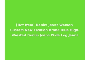 [Hot Item] Denim Jeans Women Custom New Fashion Brand Blue High-Waisted Denim Jeans Wide Leg Jeans