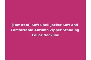 [Hot Item] Soft Shell Jacket Soft and Comfortable Autumn Zipper Standing Collar Neckline