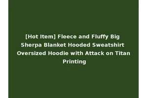 [Hot Item] Fleece and Fluffy Big Sherpa Blanket Hooded Sweatshirt Oversized Hoodie with Attack on Titan Printing