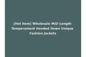 [Hot Item] Wholesale MID-Length Temperament Hooded Down Unique Fashion Jackets