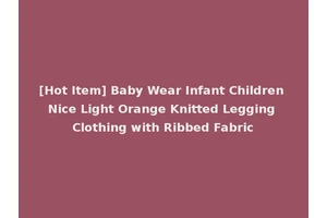 [Hot Item] Baby Wear Infant Children Nice Light Orange Knitted Legging Clothing with Ribbed Fabric