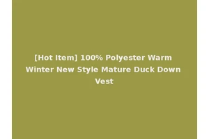 [Hot Item] 100% Polyester Warm Winter New Style Mature Duck Down Vest
