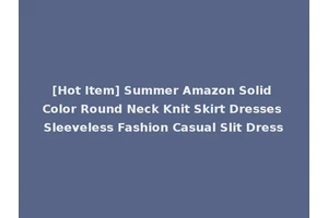 [Hot Item] Summer Amazon Solid Color Round Neck Knit Skirt Dresses Sleeveless Fashion Casual Slit Dress