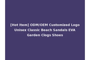 [Hot Item] ODM/OEM Customized Logo Unisex Classic Beach Sandals EVA Garden Clogs Shoes